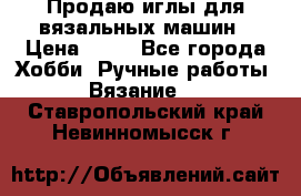 Продаю иглы для вязальных машин › Цена ­ 15 - Все города Хобби. Ручные работы » Вязание   . Ставропольский край,Невинномысск г.